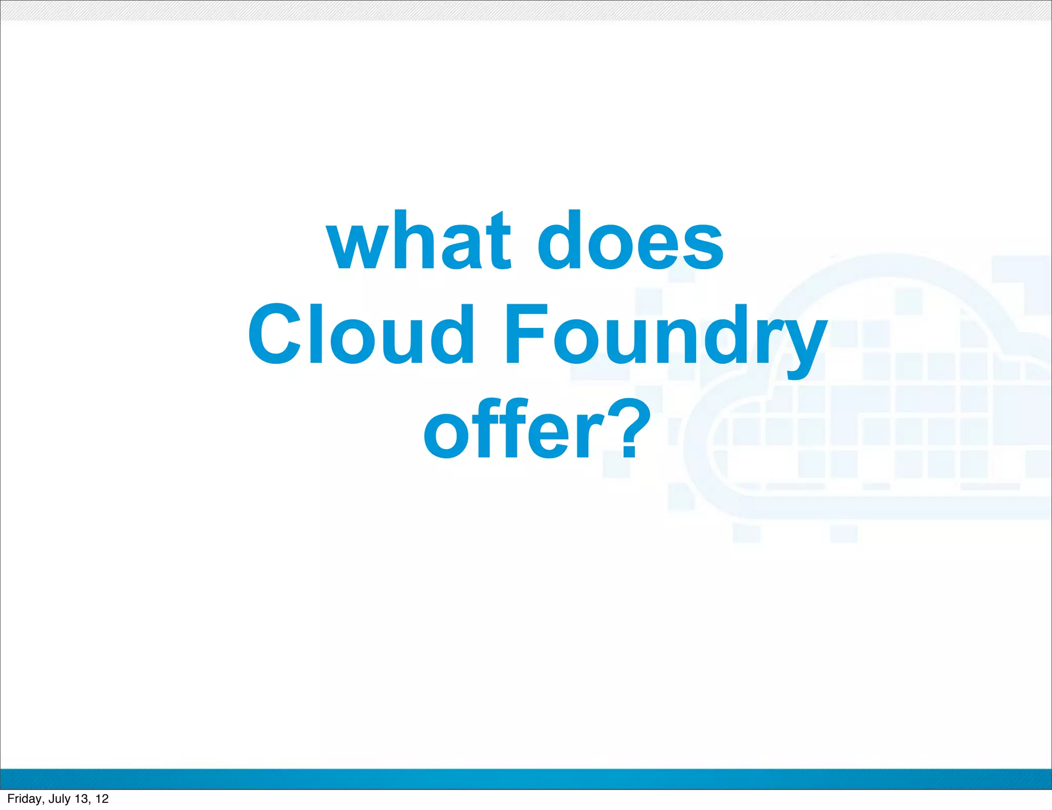 what does
                      Cloud Foundry
                          offer?


                           CONFIDENTIAL



Friday, July 13, 12                       10
 