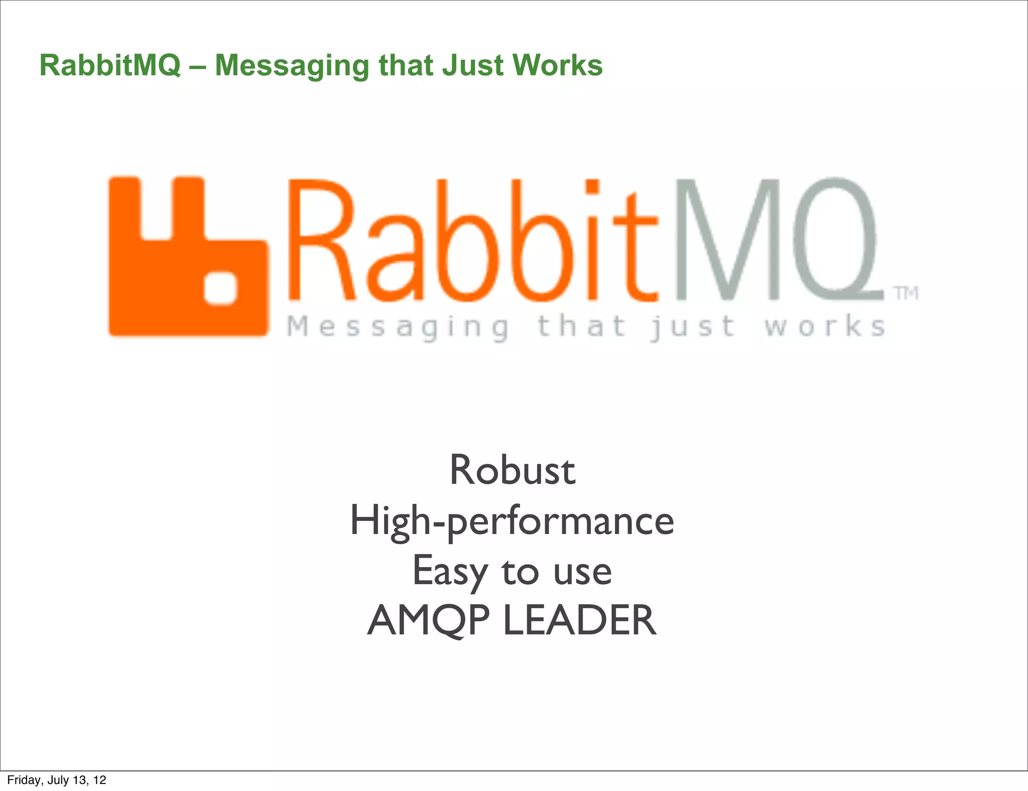 RabbitMQ – Messaging that Just Works




                              Robust
                         High-performance
                            Easy to use
                          AMQP LEADER


Friday, July 13, 12
 