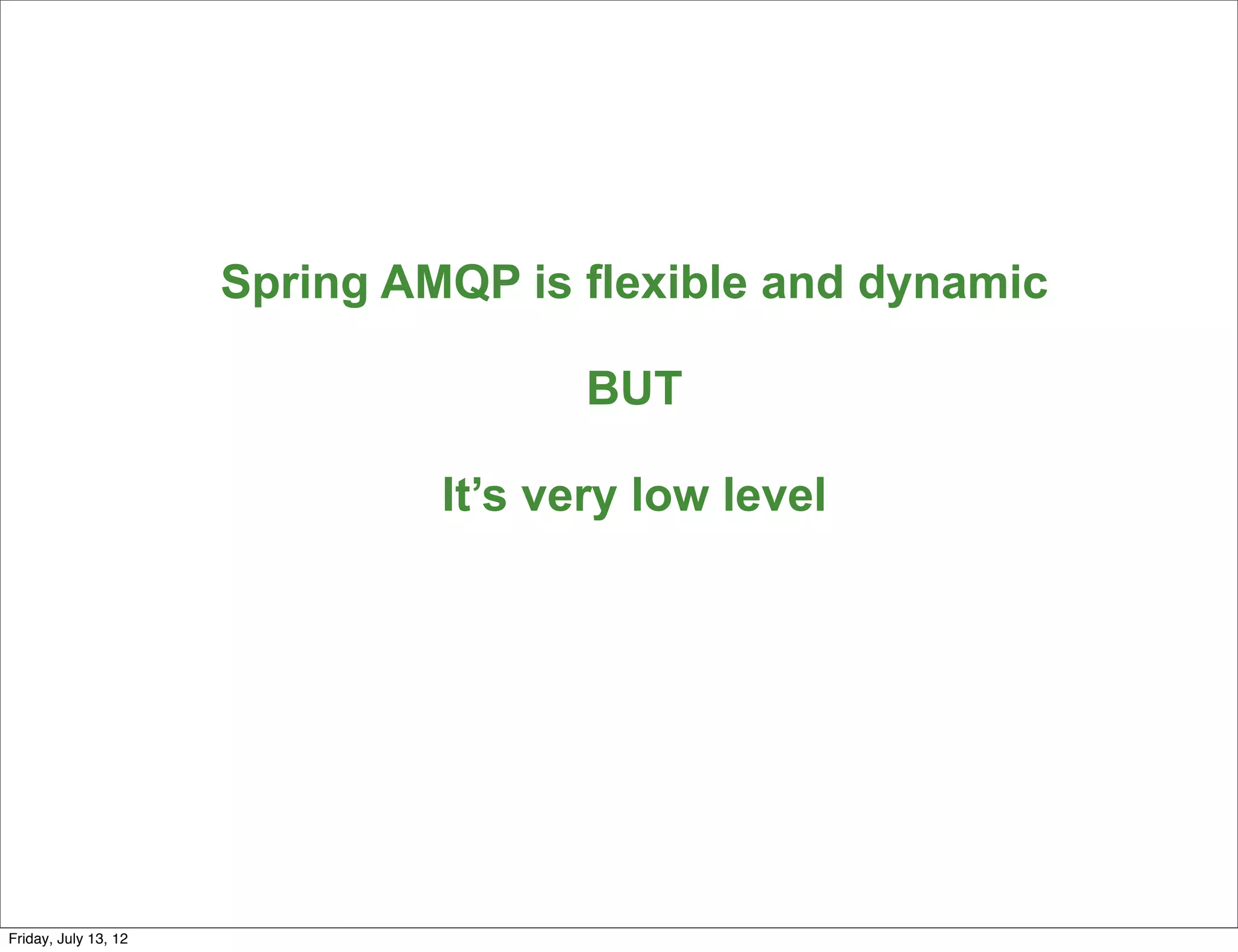 Spring AMQP is flexible and dynamic

                                      BUT

                               It’s very low level




                                                            141

Friday, July 13, 12
 