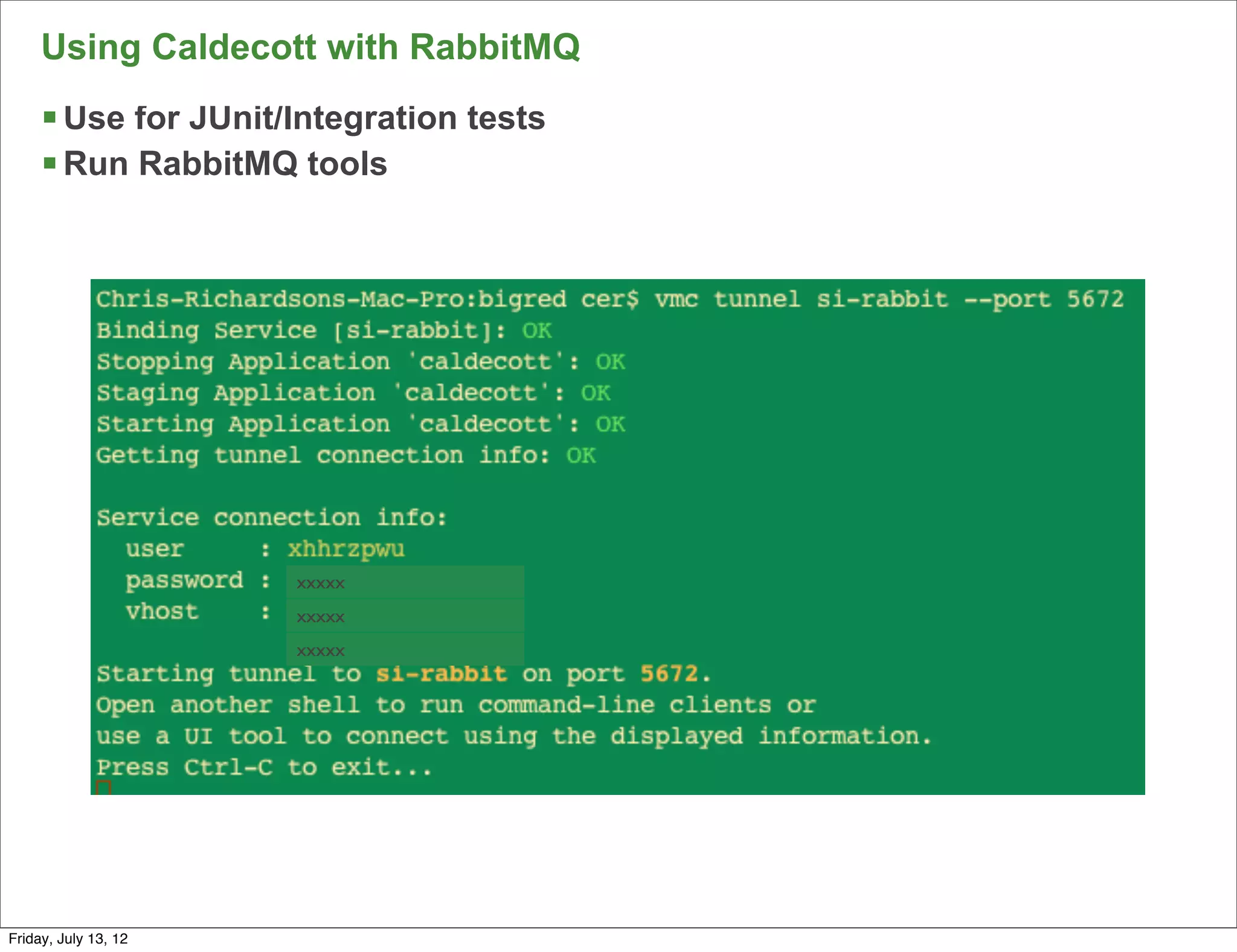 Using Caldecott with RabbitMQ
     § Use for JUnit/Integration tests
     § Run RabbitMQ tools




                      xxxxx
                      xxxxx
                      xxxxx




                                          155

Friday, July 13, 12
 