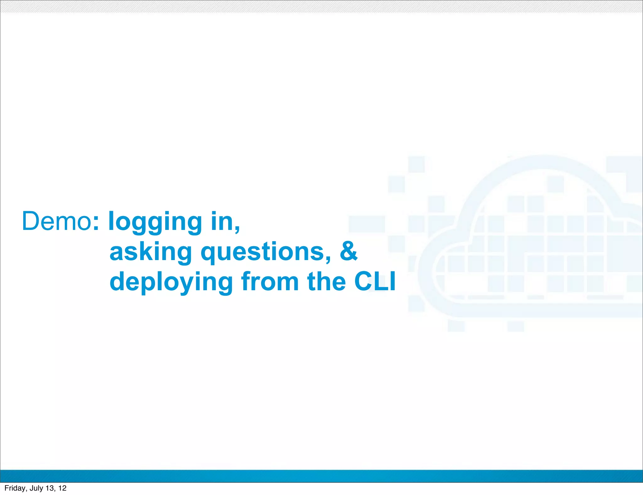 Demo: logging in,
           asking questions, &
           deploying from the CLI




                         CONFIDENTIAL



Friday, July 13, 12                     23
 