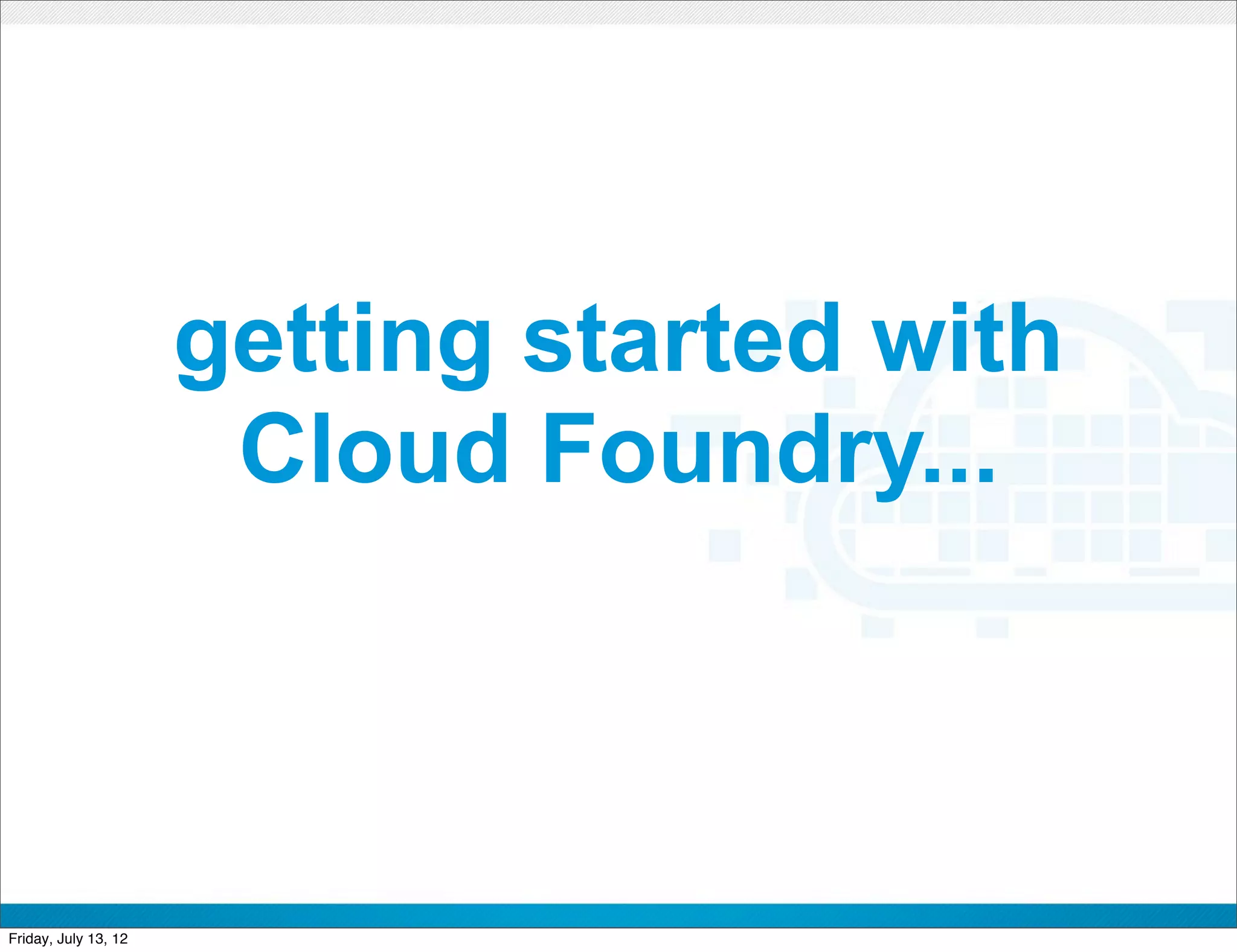 getting started with
                       Cloud Foundry...



                              CONFIDENTIAL



Friday, July 13, 12                          4
 