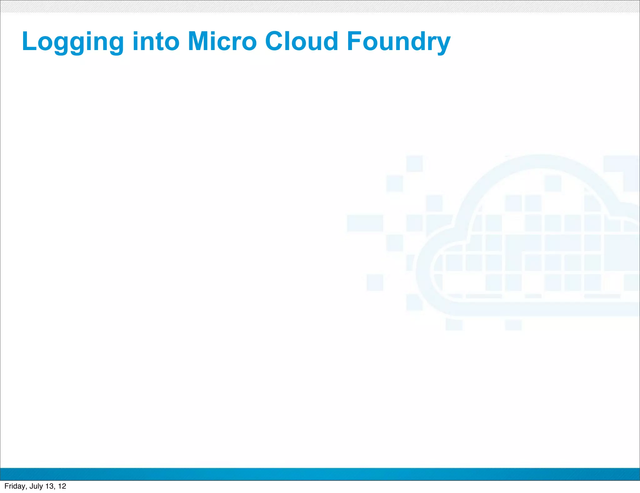 Logging into Micro Cloud Foundry




                         CONFIDENTIAL



Friday, July 13, 12                     48
 
