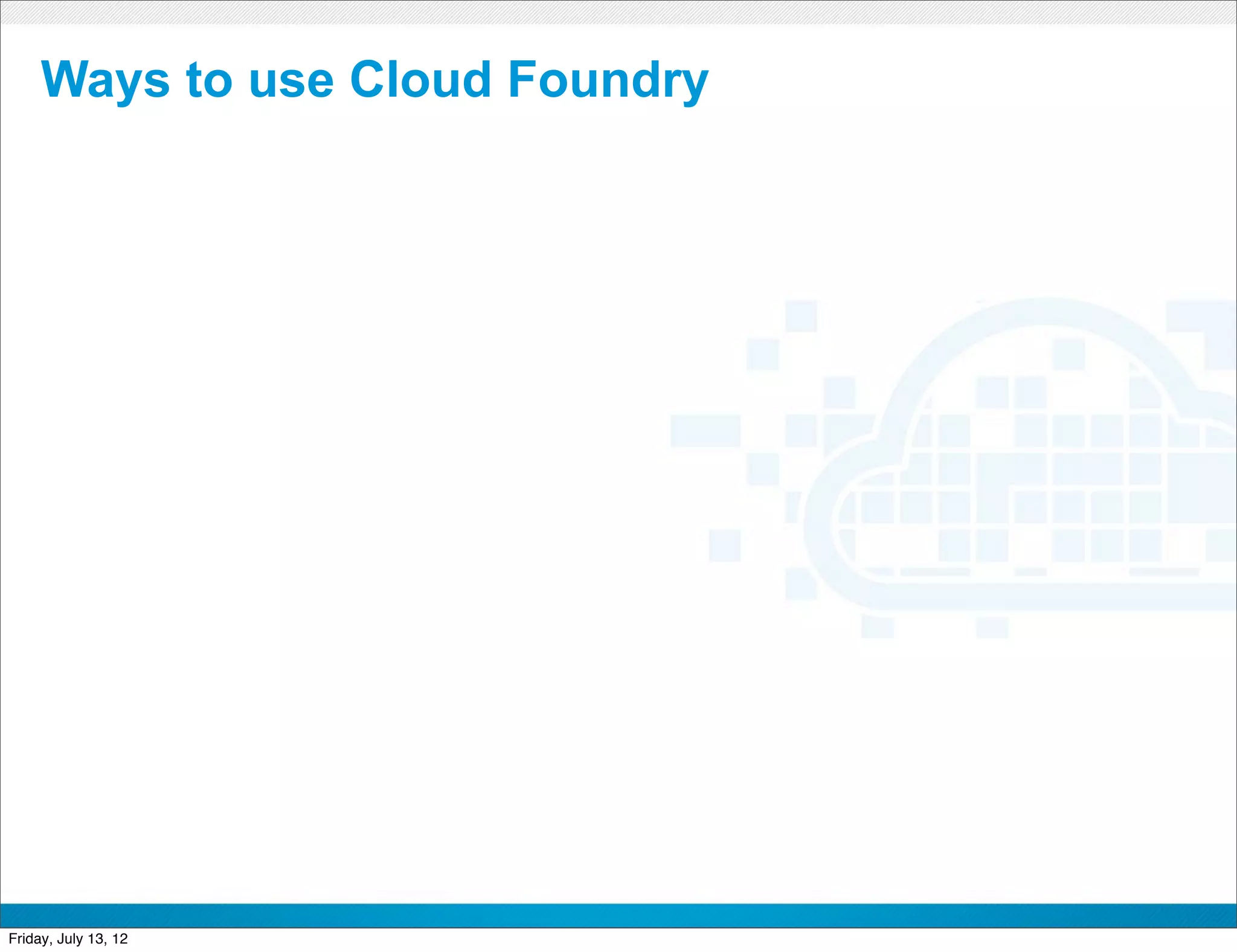 Ways to use Cloud Foundry




                        CONFIDENTIAL



Friday, July 13, 12                    7
 