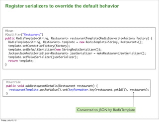 Register serializers to override the default behavior




                                      Converted to JSON by RedisTemplate
                                                                           86

Friday, July 13, 12
 