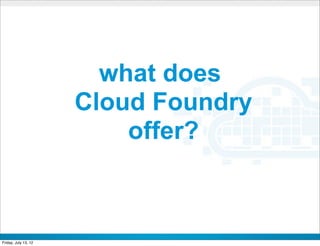 what does
                      Cloud Foundry
                          offer?


                           CONFIDENTIAL



Friday, July 13, 12                       10
 