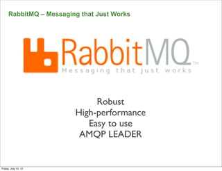 RabbitMQ – Messaging that Just Works




                              Robust
                         High-performance
                            Easy to use
                          AMQP LEADER


Friday, July 13, 12
 