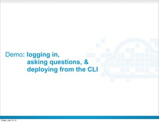 Demo: logging in,
           asking questions, &
           deploying from the CLI




                         CONFIDENTIAL



Friday, July 13, 12                     23
 