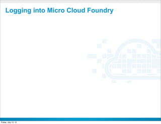 Logging into Micro Cloud Foundry




                         CONFIDENTIAL



Friday, July 13, 12                     48
 