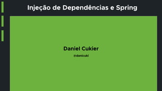 Injeção de Dependências e Spring
Daniel Cukier
@danicuki
 