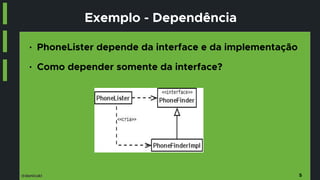 @danicuki
Exemplo - Dependência
5
■ PhoneLister depende da interface e da implementação
■ Como depender somente da interface?
 