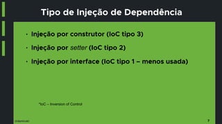 @danicuki
Tipo de Injeção de Dependência
■ Injeção por construtor (IoC tipo 3)
■ Injeção por setter (IoC tipo 2)
■ Injeção por interface (IoC tipo 1 – menos usada)
7
*IoC – Inversion of Control
 