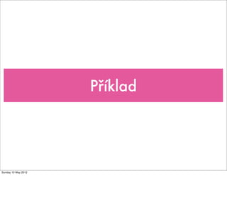 Příklad




Sunday 13 May 2012
 