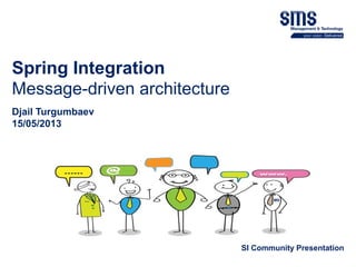 SI Community Presentation
Spring Integration
Message-driven architecture
Djail Turgumbaev
15/05/2013
 