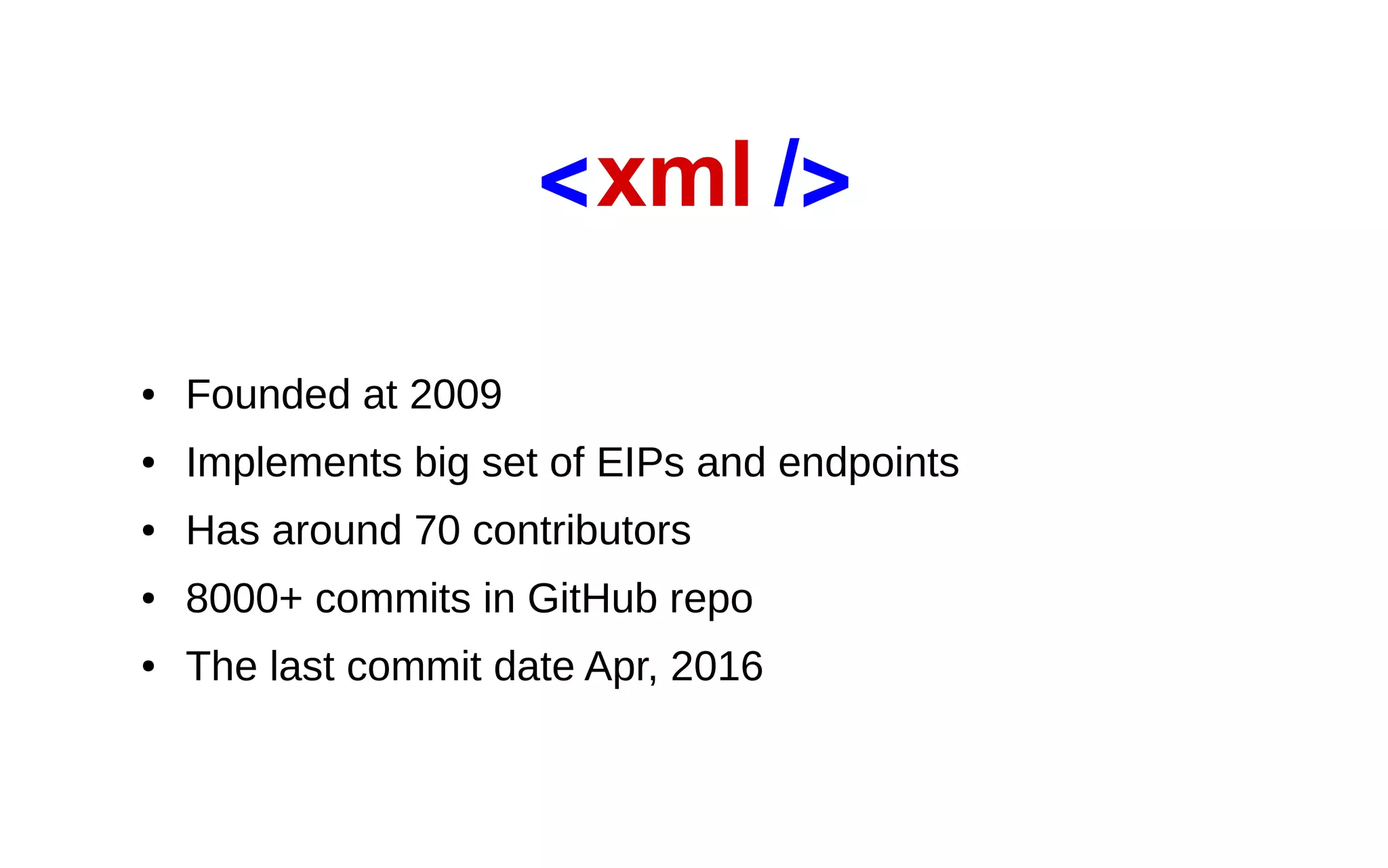 ● Founded at 2009 ● Implements big set of EIPs and endpoints ● Has around 70 contributors ● 8000+ commits in GitHub repo ● The last commit date Apr, 2016 