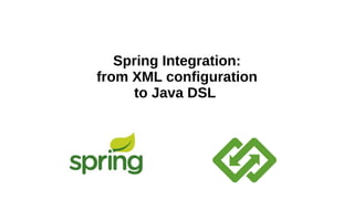Spring Integration:
from XML configuration
to Java DSL
 