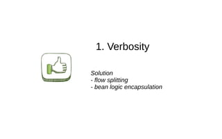 1. Verbosity
Solution
- flow splitting
- bean logic encapsulation
 