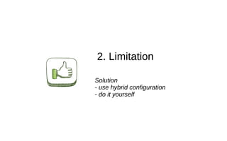 2. Limitation
Solution
- use hybrid configuration
- do it yourself
 