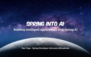 Dan Vega - Spring Developer Advocate @Broadcom
Spring into AI
Building intelligent applications with Spring AI
 
