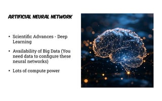 • Scienti
fi
c Advances - Deep
Learning
• Availability of Big Data (You
need data to con
fi
gure these
neural networks)
• Lots of compute power
Artificial Neural Network
 