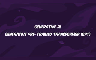 Generative AI
Generative Pre-Trained transformer (GPT)
 