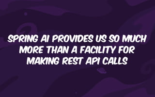 Spring ai provides us so much
more than a facility for
making rest api calls
 