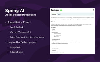 AI for Spring Developers
• A new Spring Project
• Mark Pollack
• Current Version 0.8.1
• https://spring.io/projects/spring-ai
• Inspired by Python projects
• LangChain
• LllamaIndex
Spring AI
 