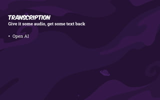 Transcription
Give it some audio, get some text back
• Open AI
 