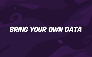 Bring your own data
 