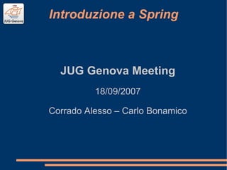 Introduzione a Spring
JUG Genova Meeting
18/09/2007
Corrado Alesso – Carlo Bonamico
 