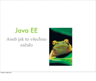 Java EE
         Aneb jak to všechno
               začalo




Sunday 13 May 2012
 
