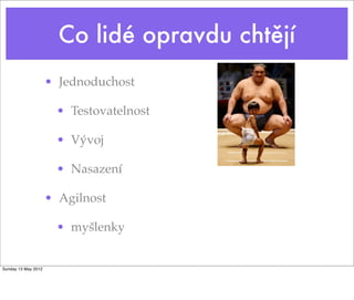 Co lidé opravdu chtějí
                     • Jednoduchost

                      • Testovatelnost

                      • Vývoj

                      • Nasazení

                     • Agilnost

                      • myšlenky


Sunday 13 May 2012
 