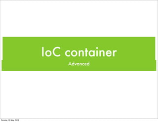 IoC container
Advanced
Tuesday 28 May 13
 