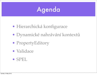 Agenda
• Hierarchická konﬁgurace
• Dynamické nahrávání kontextů
• PropertyEditory
• Validace
• SPEL
Tuesday 28 May 13
 