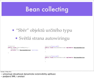 Bean collecting
• “Sběr” objektů určitého typu
• Světlá strana autowiringu
Tuesday 28 May 13
- umoznuje dosahovat dynamicke extensibility aplikace
- podpora XML i anotaci
 