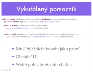 Aktivace proﬁlu
• Context ini param in web.xml
• spring.profiles.default
• spring.profiles.active
• Programmatically
• ConfigurableEnvironment.setActiveProfiles()
• System property
• spring.profiles.active
Tuesday 28 May 13
 