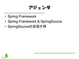 アジェンダ
• Spring Framework
• Spring Framework & SpringSource
• SpringSourceの目指す所
 