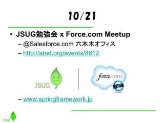 10/21
• JSUG勉強会 x Force.com Meetup
– @Salesforce.com 六本木オフィス
– http://atnd.org/events/8612
– www.springframework.jp
 