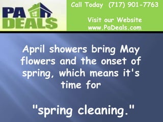 Call Today  (717) 901-7763 Visit our Website www.PaDeals.com April showers bring May flowers and the onset of spring, which means it's time for "spring cleaning."  