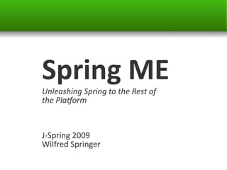 Spring ME
Unleashing Spring to the Rest of
the Platorm


J-Spring 2009
Wilfred Springer
 