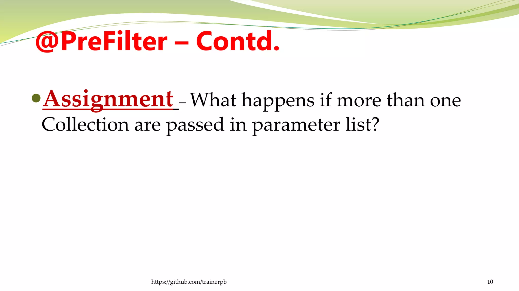@PreFilter – Contd.
Assignment – What happens if more than one
Collection are passed in parameter list?
https://github.com/trainerpb 10
 