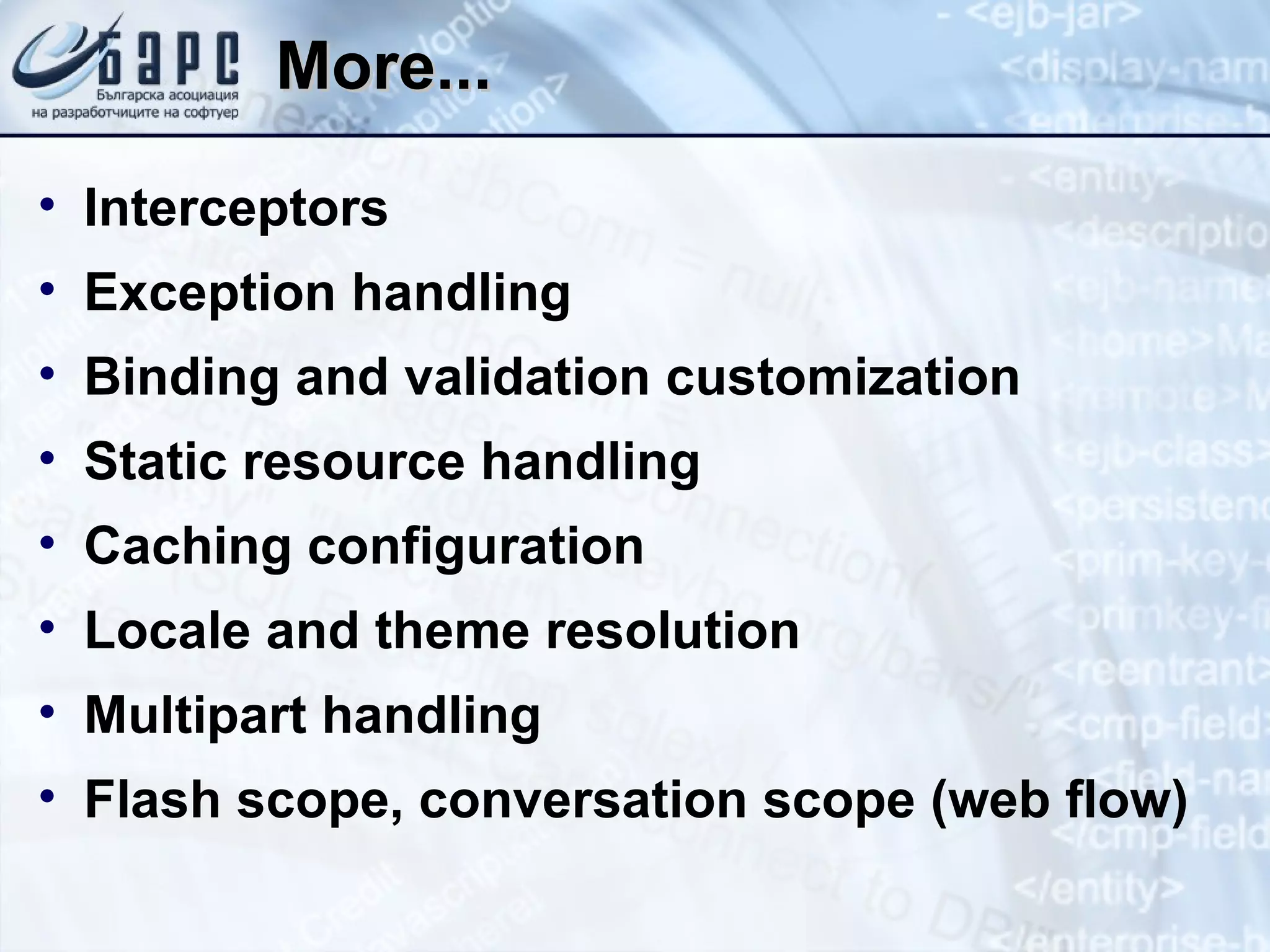 More... Interceptors Exception handling Binding and validation customization Static resource handling Caching configuration Locale and theme resolution Multipart handling Flash scope, conversation scope (web flow) 