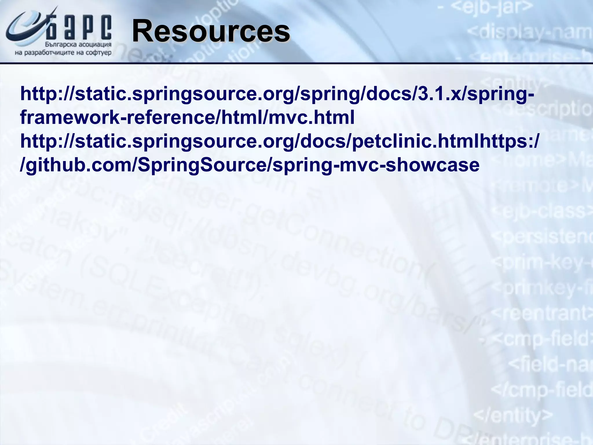 Resources http://static.springsource.org/spring/docs/3.1.x/spring-framework-reference/html/mvc.html http://static.springsource.org/docs/petclinic.htmlhttps://github.com/SpringSource/spring-mvc-showcase 