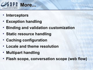 More... Interceptors Exception handling Binding and validation customization Static resource handling Caching configuration Locale and theme resolution Multipart handling Flash scope, conversation scope (web flow) 