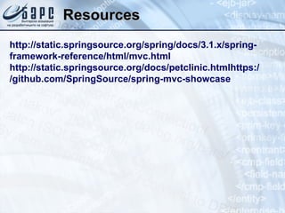 Resources http://static.springsource.org/spring/docs/3.1.x/spring-framework-reference/html/mvc.html http://static.springsource.org/docs/petclinic.htmlhttps://github.com/SpringSource/spring-mvc-showcase 