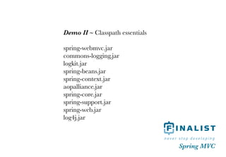 Demo II ~ Classpath essentials

spring-webmvc.jar
commons-logging.jar
logkit.jar
spring-beans.jar
spring-context.jar
aopal...