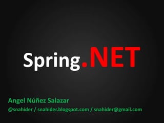 Spring.NET
Angel Núñez Salazar
@snahider / snahider.blogspot.com / snahider@gmail.com
 