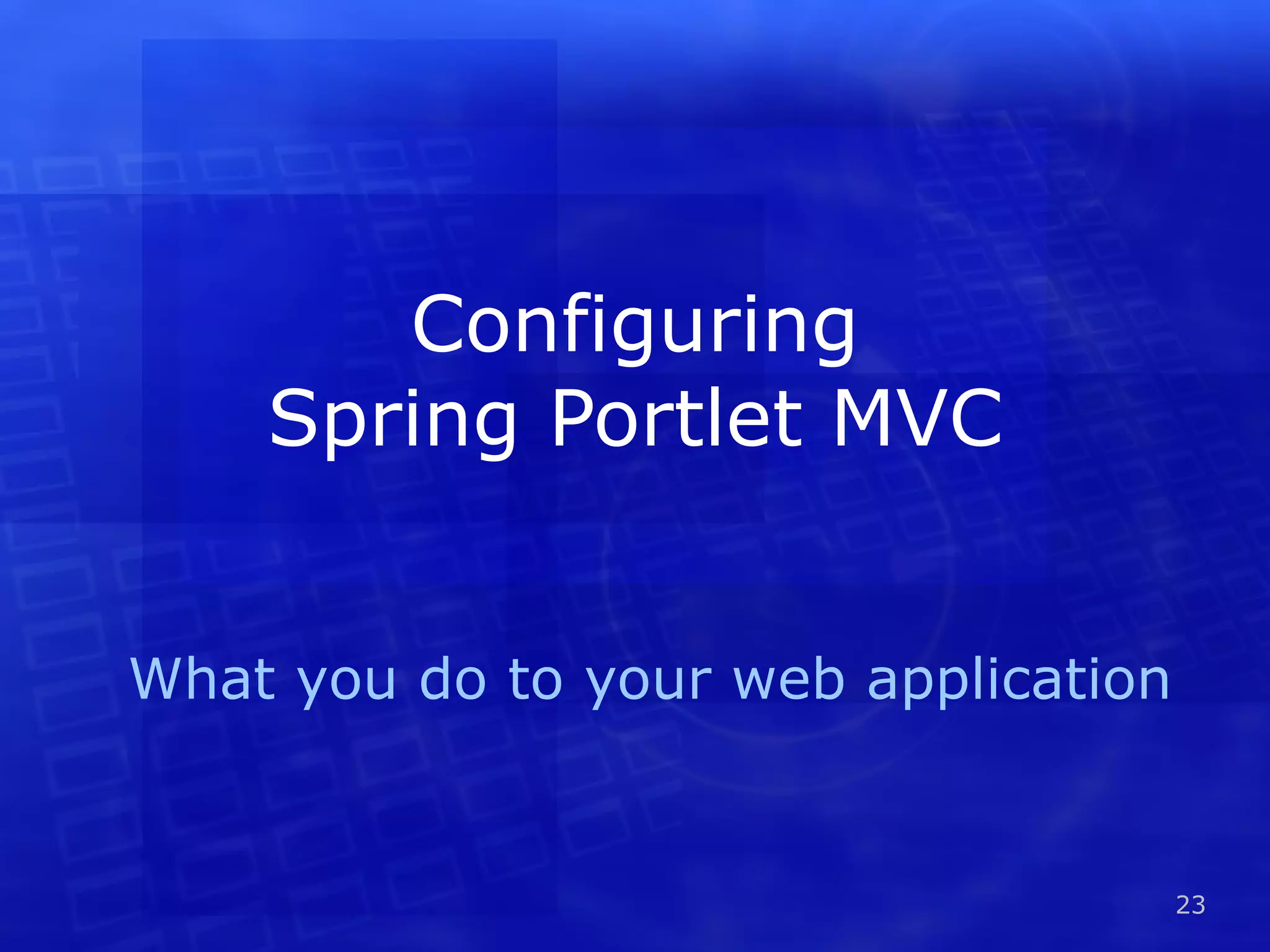 Configuring Spring Portlet MVC What you do to your web application 