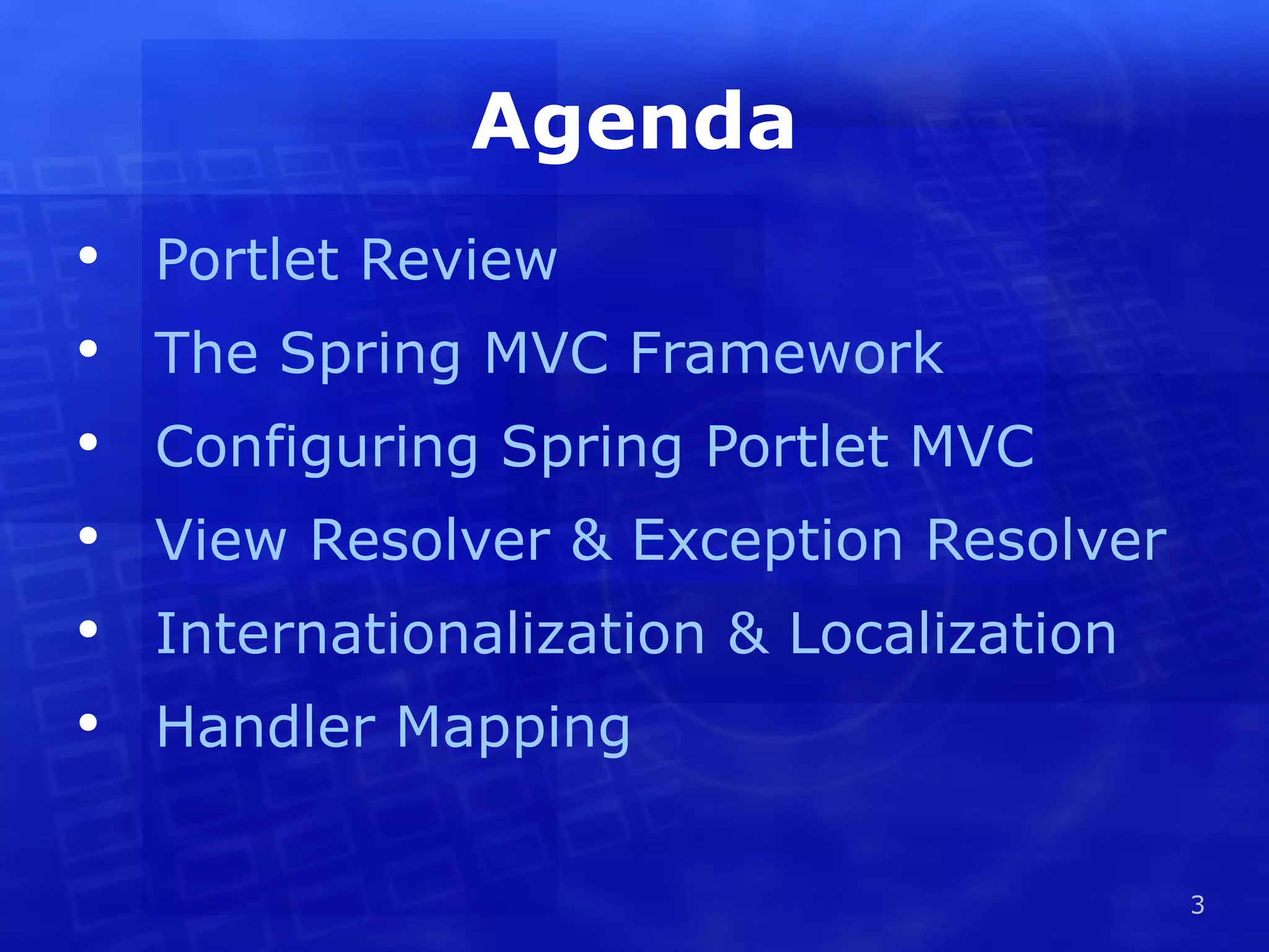 Agenda Portlet Review The Spring MVC Framework Configuring Spring Portlet MVC View Resolver & Exception Resolver Internationalization & Localization Handler Mapping 