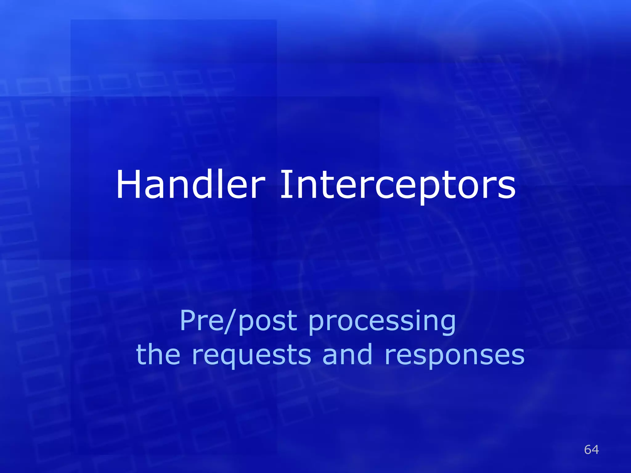 Handler Interceptors Pre/post processing the requests and responses 